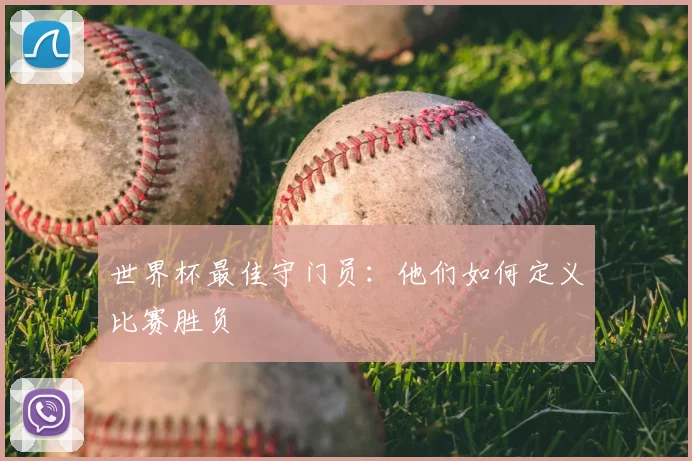 世界杯最佳守门员：他们如何定义比赛胜负