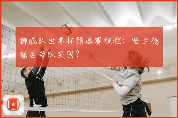 挪威队世界杯预选赛征程：哈兰德能否带队突围？