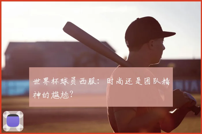 世界杯球员西服:时尚还是团队精神的尴尬?