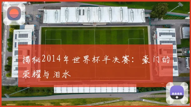 揭秘2014年世界杯半决赛：豪门的荣耀与泪水
