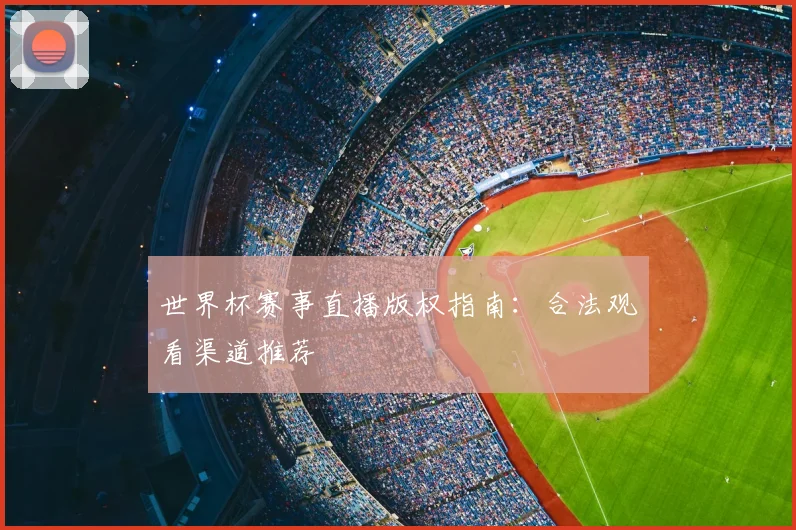 世界杯赛事直播版权指南：合法观看渠道推荐
