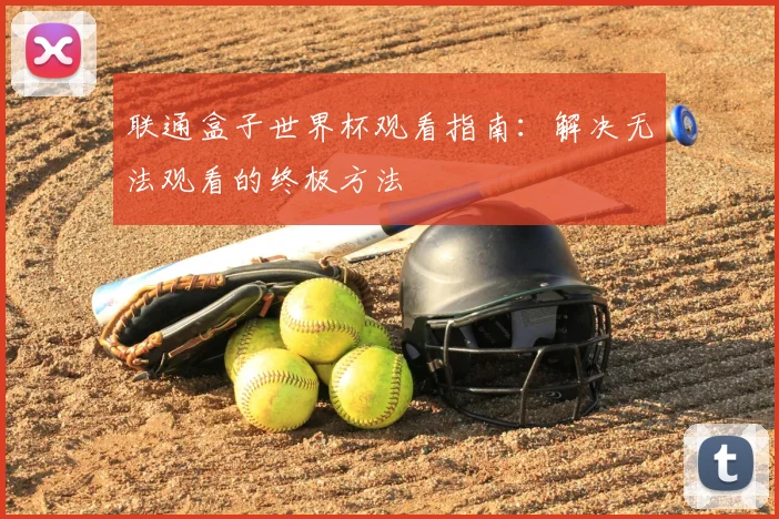 联通盒子世界杯观看指南:解决无法观看的终极方法