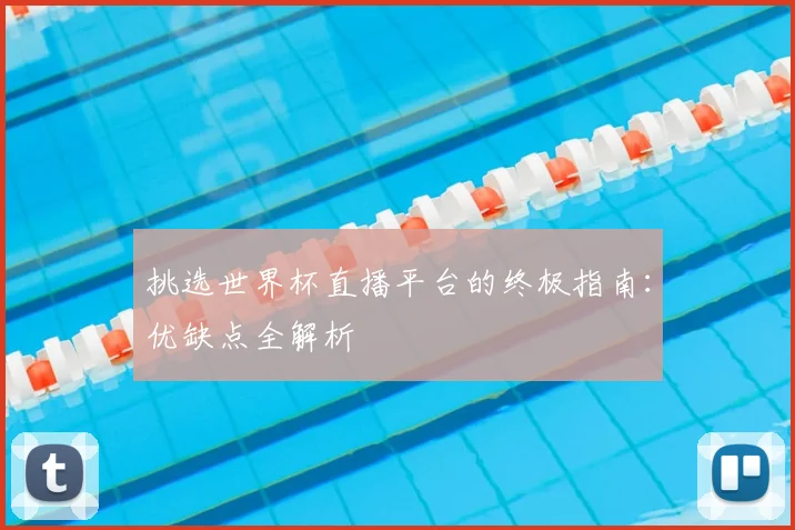 挑选世界杯直播平台的终极指南：优缺点全解析