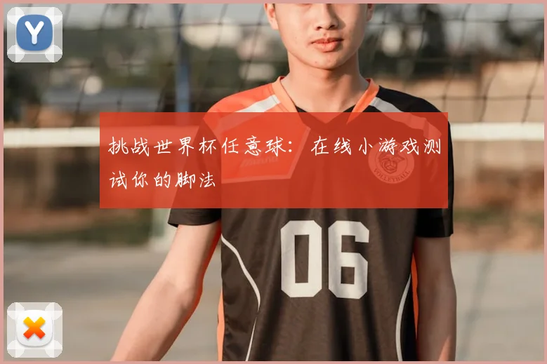 挑战世界杯任意球：在线小游戏测试你的脚法