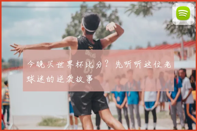 今晚买世界杯比分？先听听这位老球迷的逆袭故事