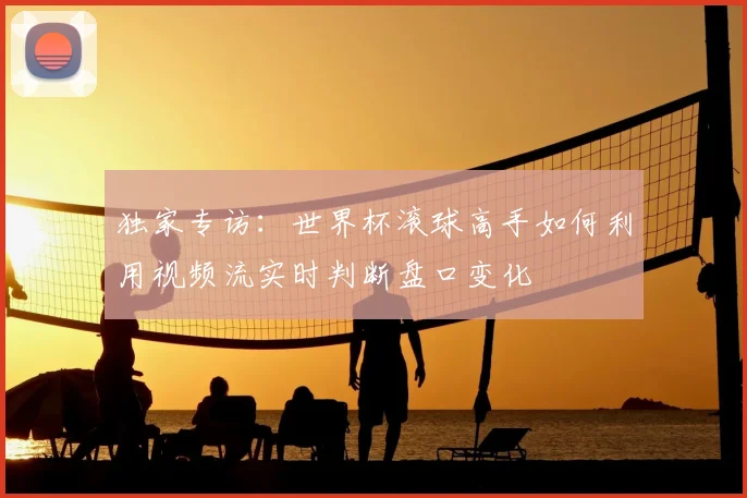 独家专访：世界杯滚球高手如何利用视频流实时判断盘口变化