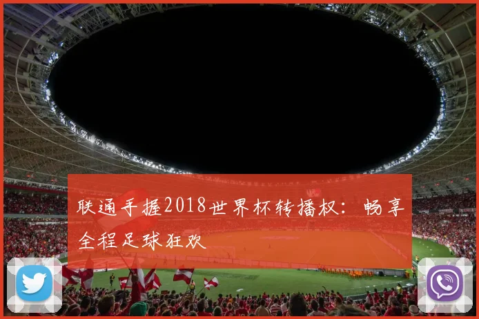 联通手握2018世界杯转播权:畅享全程足球狂欢