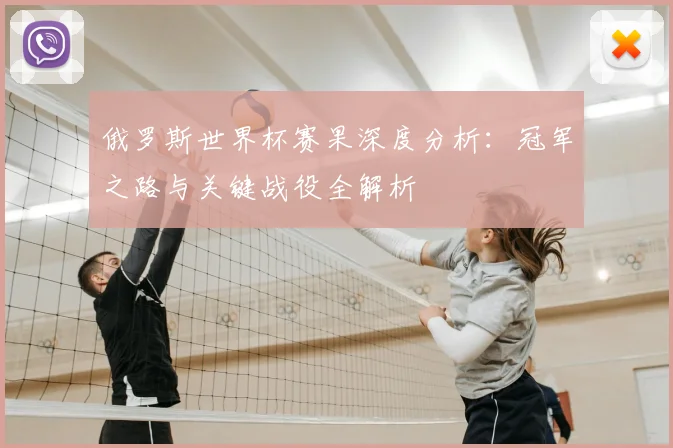 俄罗斯世界杯赛果深度分析：冠军之路与关键战役全解析