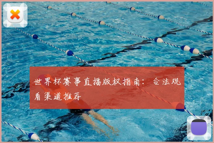 世界杯赛事直播版权指南：合法观看渠道推荐