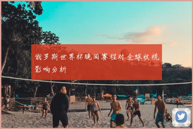 俄罗斯世界杯晚间赛程对全球收视影响分析