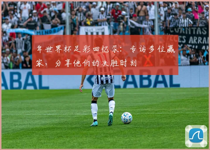 年世界杯足彩回忆录：专访多位赢家，分享他们的决胜时刻