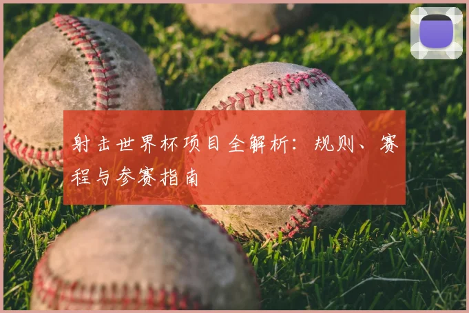 射击世界杯项目全解析：规则、赛程与参赛指南