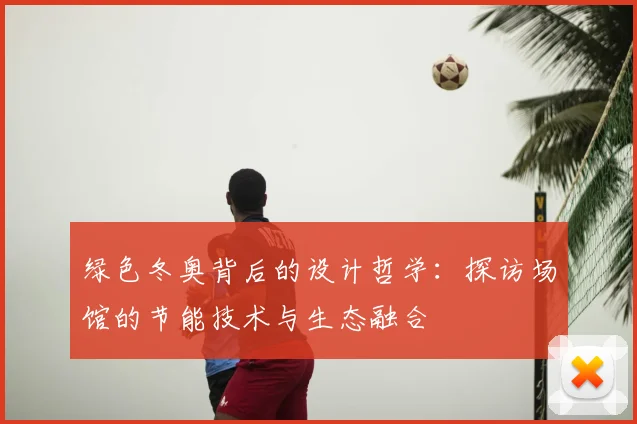 绿色冬奥背后的设计哲学：探访场馆的节能技术与生态融合