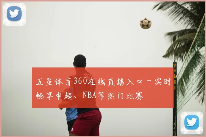 五星体育360在线直播入口 - 实时畅享中超、NBA等热门比赛