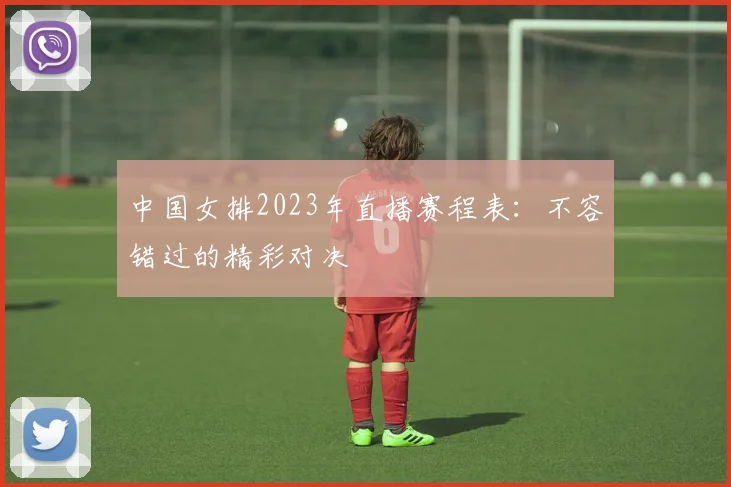 中国女排2023年直播赛程表：不容错过的精彩对决