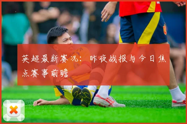 英超最新赛况：昨夜战报与今日焦点赛事前瞻