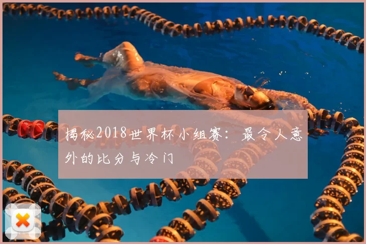 揭秘2018世界杯小组赛：最令人意外的比分与冷门
