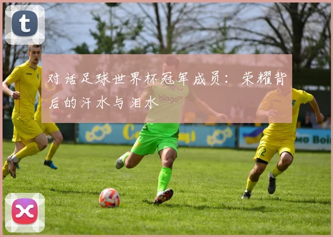 对话足球世界杯冠军成员：荣耀背后的汗水与泪水