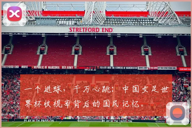 一个进球，千万心跳：中国女足世界杯收视率背后的国民记忆。