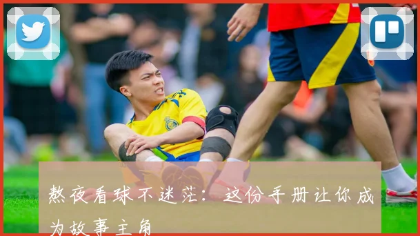 熬夜看球不迷茫：这份手册让你成为故事主角