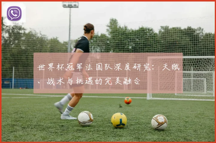 世界杯冠军法国队深度研究：天赋、战术与机遇的完美融合