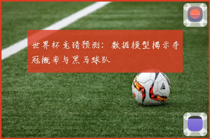 世界杯竞猜预测：数据模型揭示夺冠概率与黑马球队