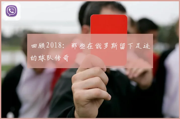 回顾2018：那些在俄罗斯留下足迹的球队传奇
