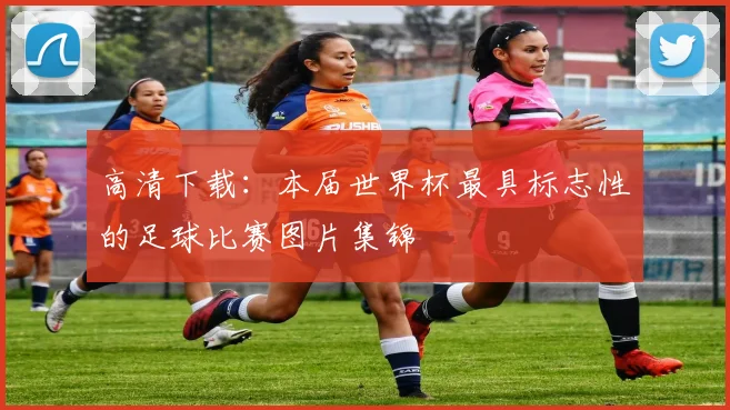 高清下载：本届世界杯最具标志性的足球比赛图片集锦